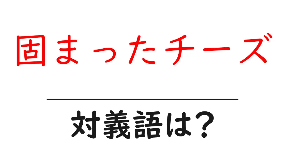 固まったチーズの対義語・反対語を使用例を交えて分かりやすく解説！