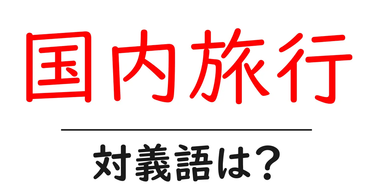 国内旅行の対義語・反対語を使用例を交えて分かりやすく解説！