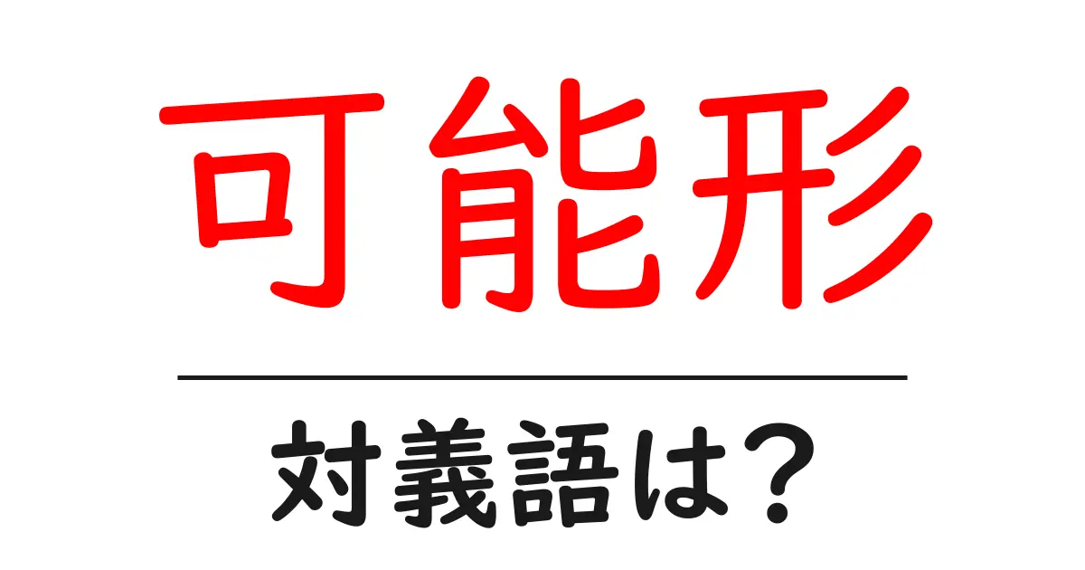 可能形の対義語・反対語を使用例を交えて分かりやすく解説！
