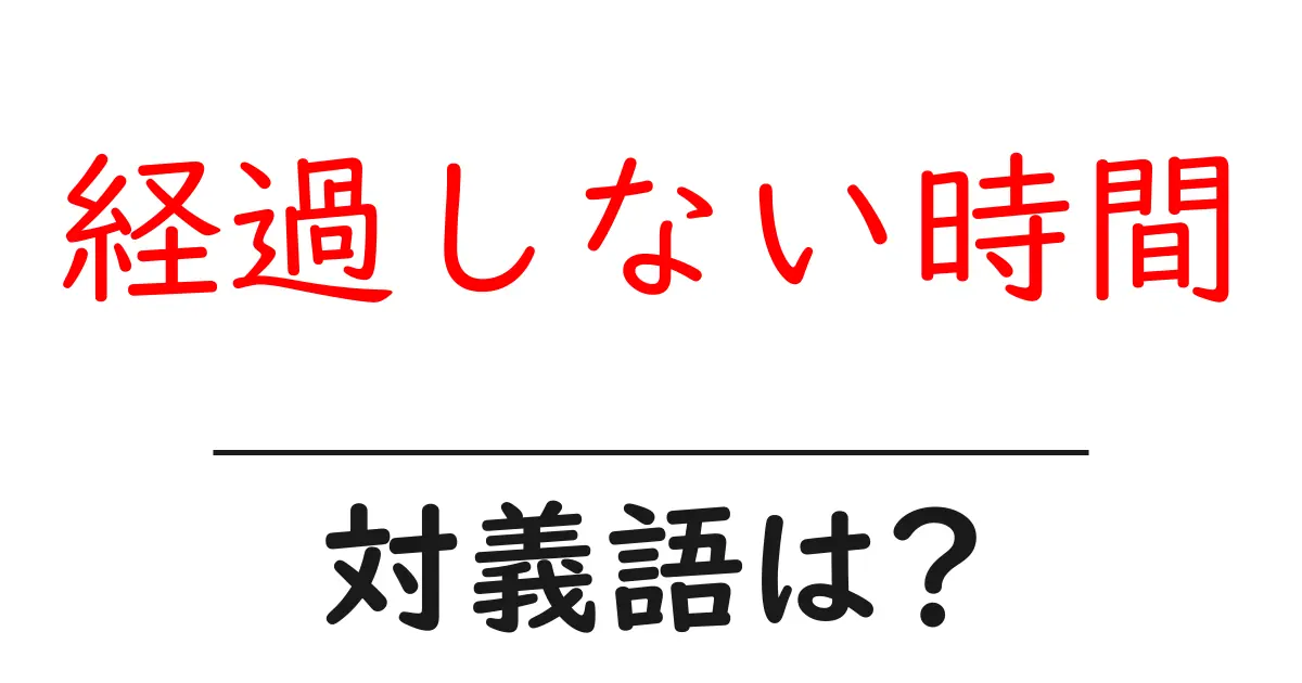 経過しない時間の対義語・反対語を使用例を交えて分かりやすく解説!