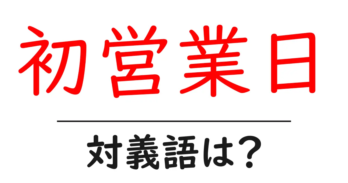 初営業日の対義語・反対語を使用例を交えて分かりやすく解説!