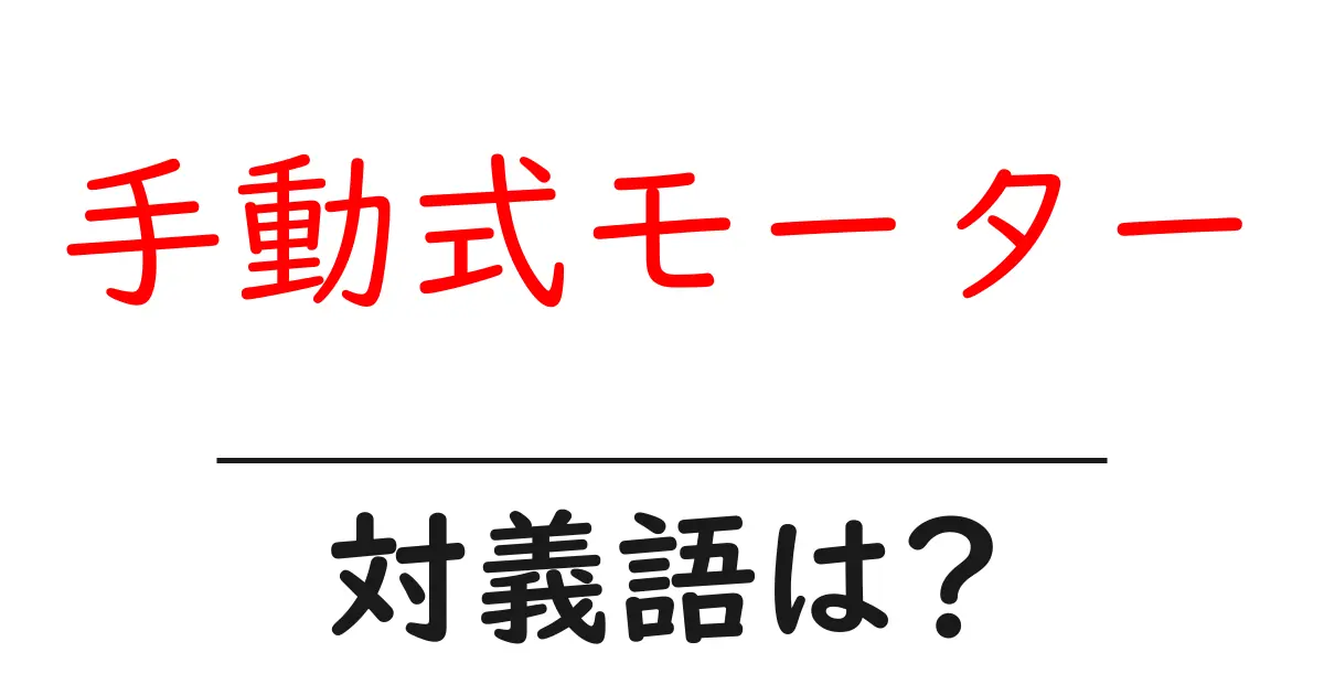 手動式モーターの対義語・反対語を使用例を交えて分かりやすく解説！