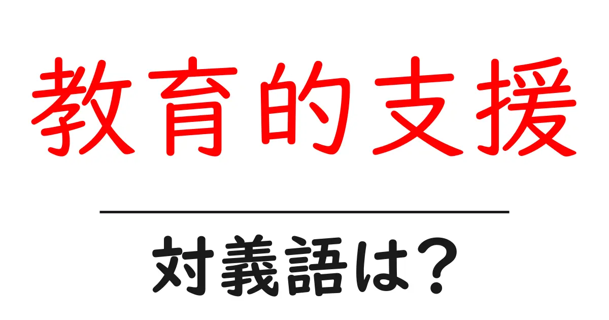 教育的支援の対義語・反対語を使用例を交えて分かりやすく解説!