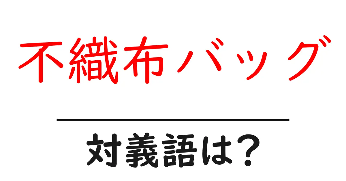 不織布バッグの対義語・反対語を使用例を交えて分かりやすく解説!