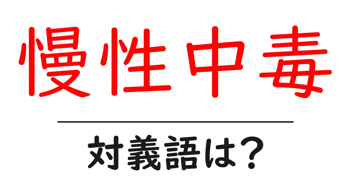 慢性中毒の対義語・反対語を使用例を交えて分かりやすく解説!