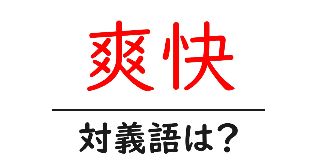爽快の対義語・反対語を使用例を交えて分かりやすく解説!