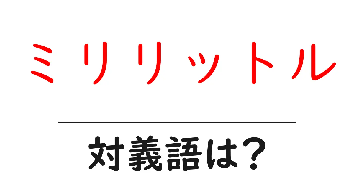 ミリリットルの対義語・反対語を使用例を交えて分かりやすく解説!