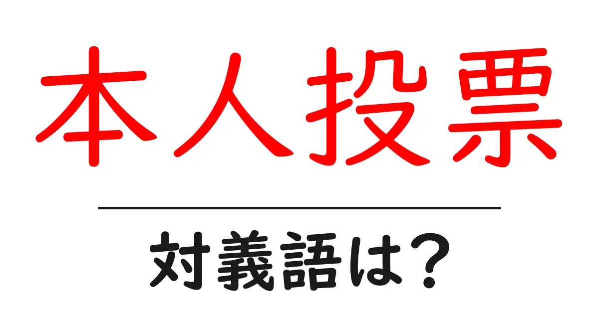 本人投票の対義語・反対語を使用例を交えて分かりやすく解説!