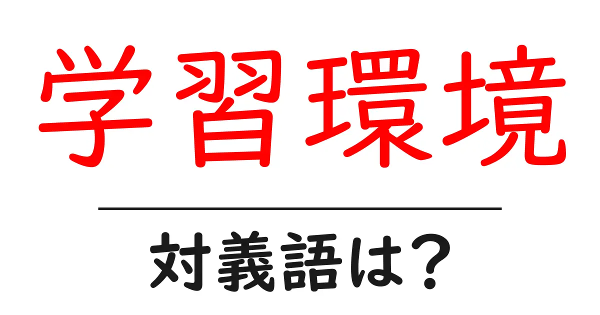 学習環境の対義語・反対語を使用例を交えて分かりやすく解説!