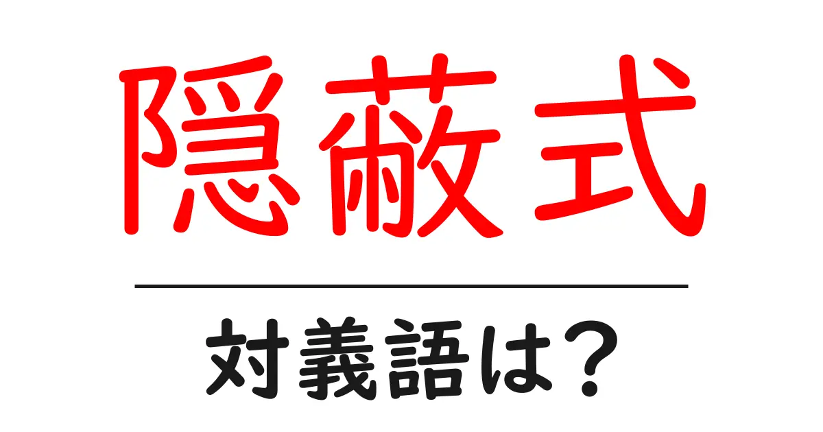 隠蔽式の対義語・反対語を使用例を交えて分かりやすく解説!