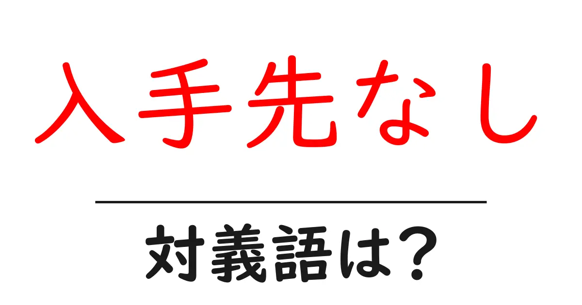 入手先なしの対義語・反対語を使用例を交えて分かりやすく解説!