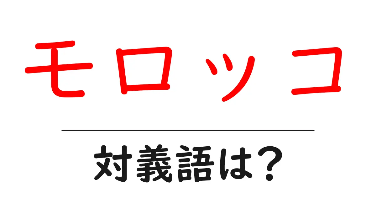 モロッコの対義語・反対語を使用例を交えて分かりやすく解説!