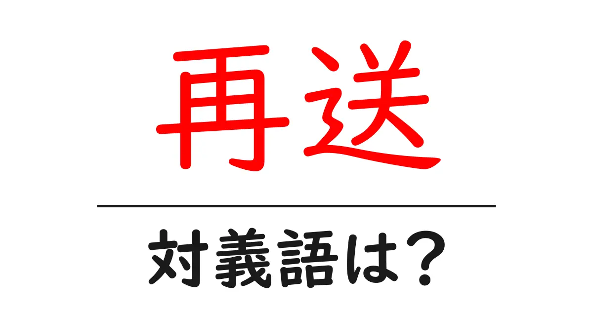 再送の対義語・反対語を使用例を交えて分かりやすく解説！
