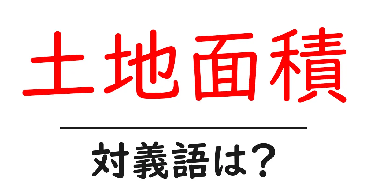 土地面積の対義語・反対語を使用例を交えて分かりやすく解説!