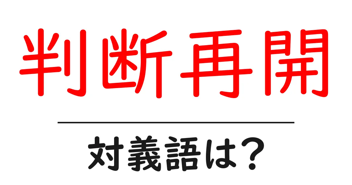 判断再開の対義語・反対語を使用例を交えて分かりやすく解説!