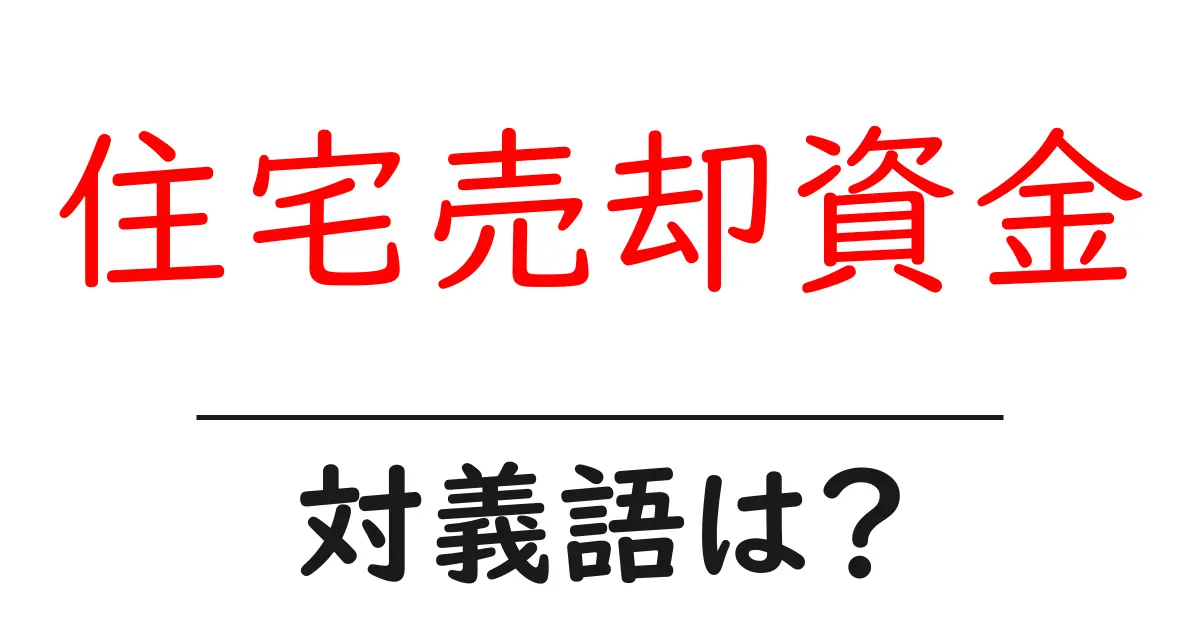 住宅売却資金の対義語・反対語を使用例を交えて分かりやすく解説！