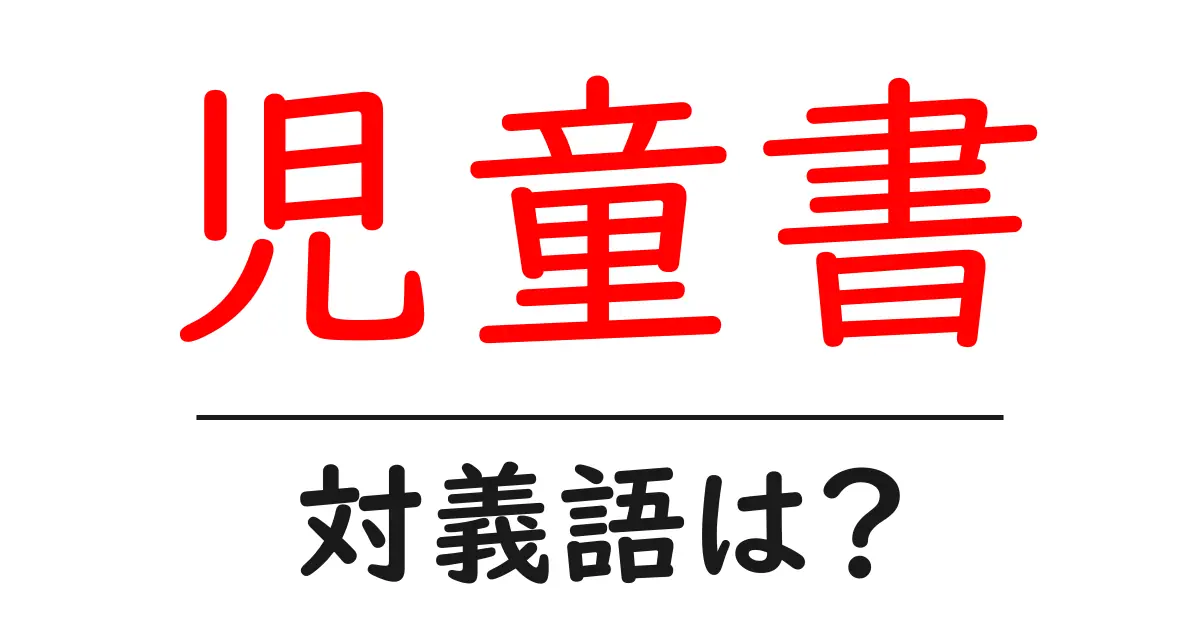 児童書の対義語・反対語を使用例を交えて分かりやすく解説!