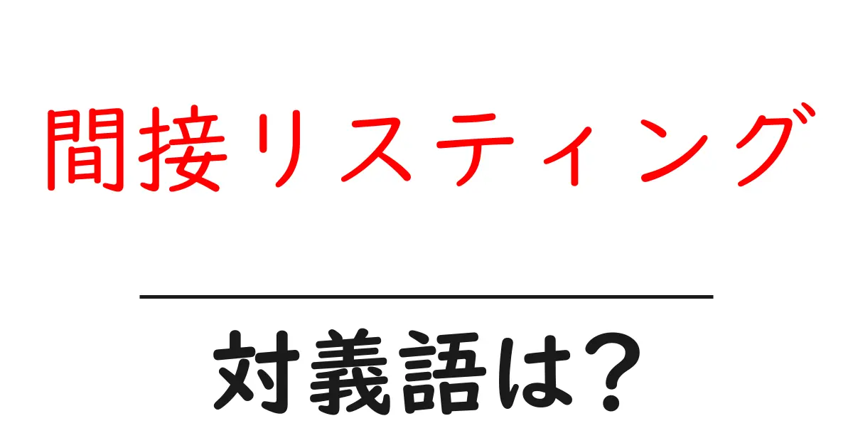 間接リスティングの対義語・反対語を使用例を交えて分かりやすく解説!