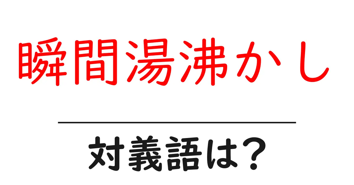 瞬間湯沸かしの対義語・反対語を使用例を交えて分かりやすく解説！