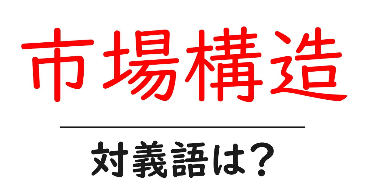 市場構造の対義語・反対語を使用例を交えて分かりやすく解説!