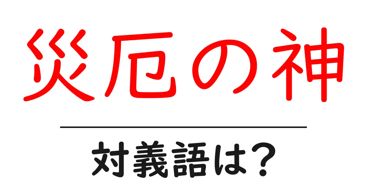 災厄の神の対義語・反対語を使用例を交えて分かりやすく解説!