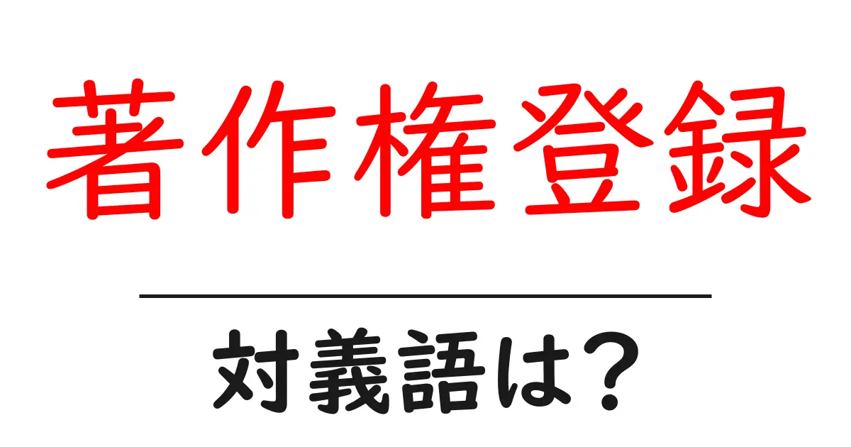 著作権登録の対義語・反対語を使用例を交えて分かりやすく解説！