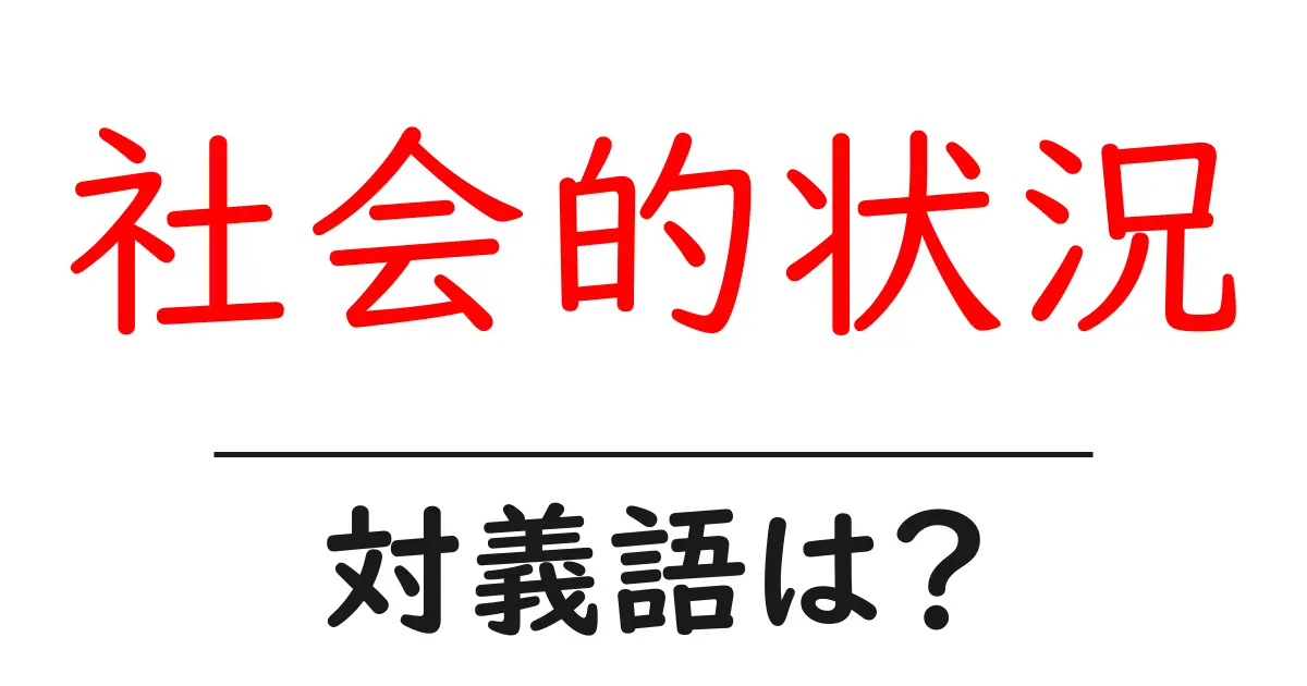 社会的状況の対義語・反対語を使用例を交えて分かりやすく解説!