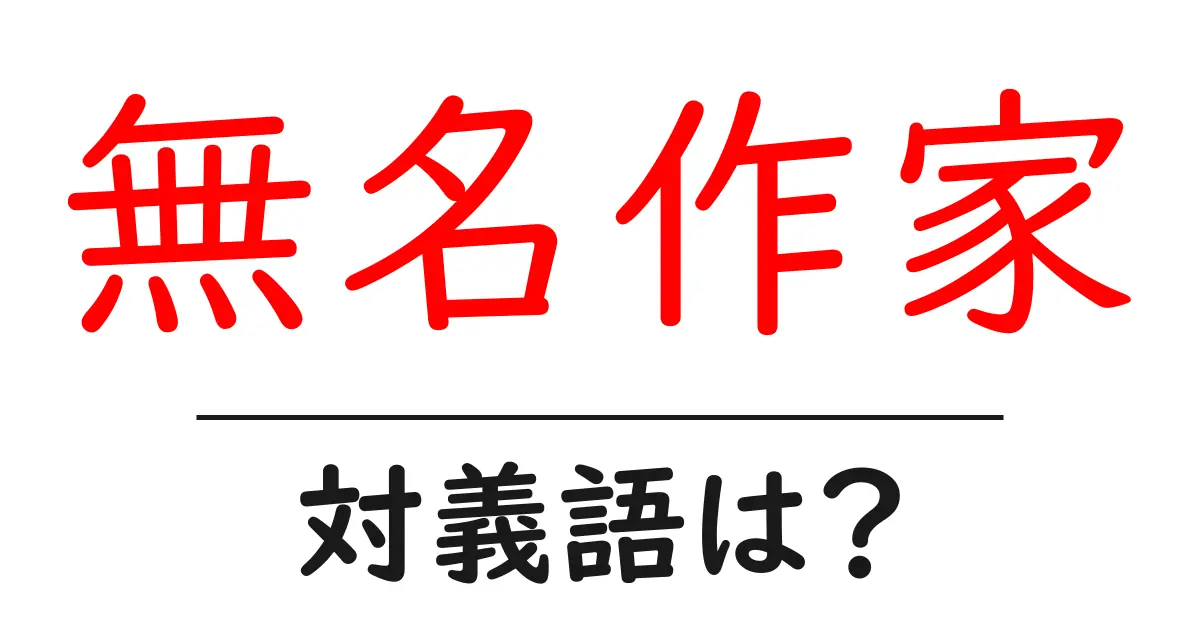 無名作家の対義語・反対語を使用例を交えて分かりやすく解説!