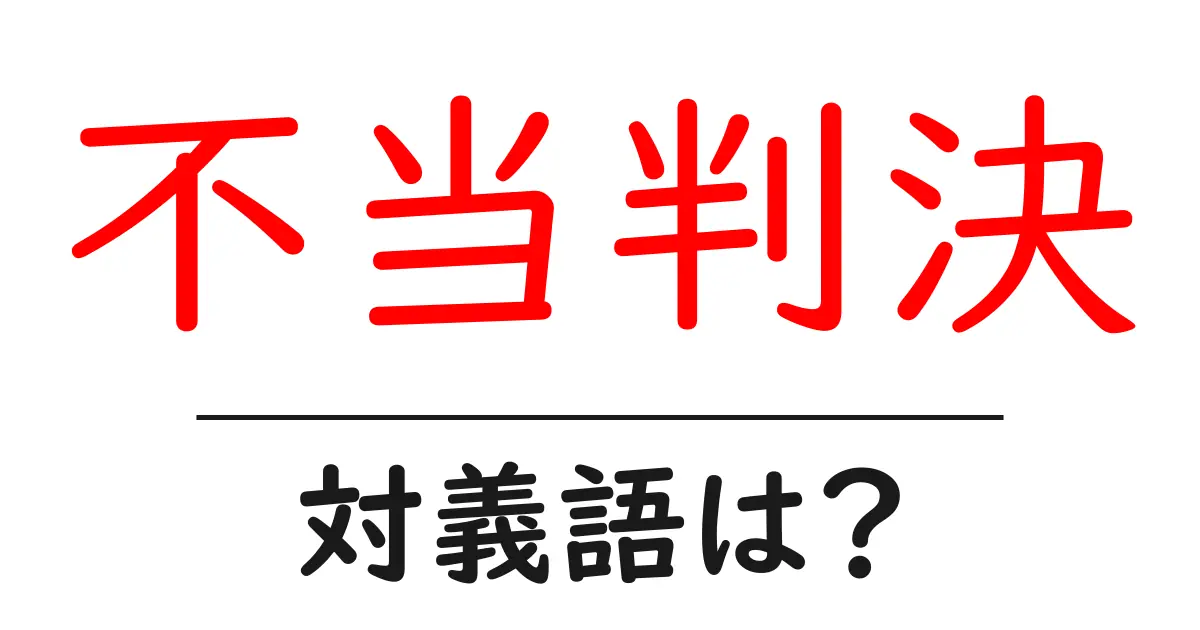 不当判決の対義語・反対語を使用例を交えて分かりやすく解説!
