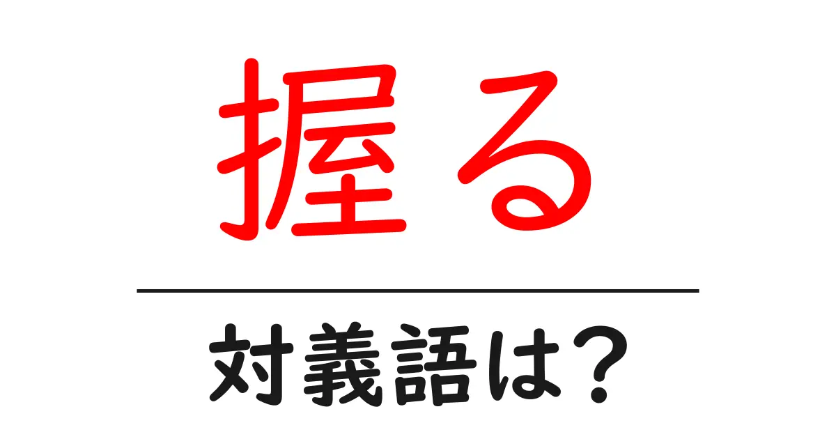 握るの対義語・反対語を使用例を交えて分かりやすく解説!