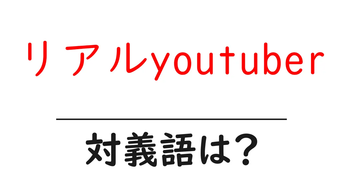 リアルyoutuberの対義語・反対語を使用例を交えて分かりやすく解説!