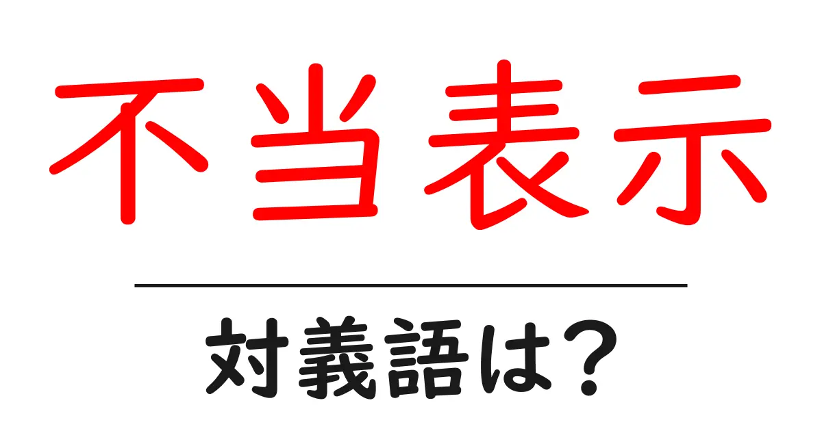 不当表示の対義語・反対語を使用例を交えて分かりやすく解説！