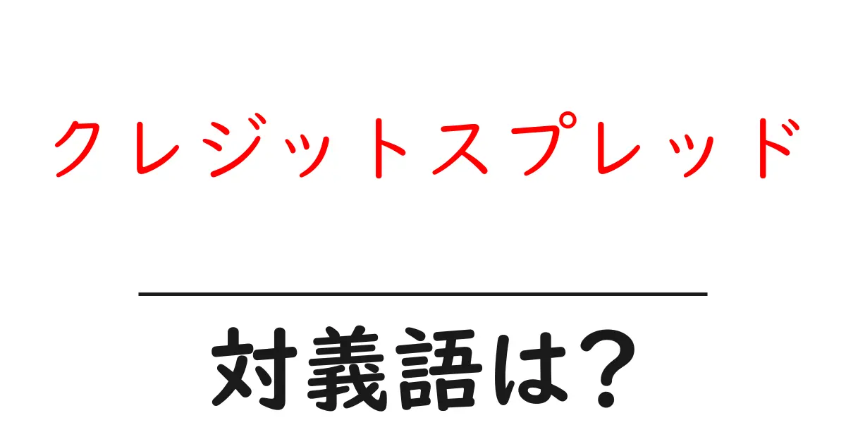 クレジットスプレッドの対義語・反対語を使用例を交えて分かりやすく解説!