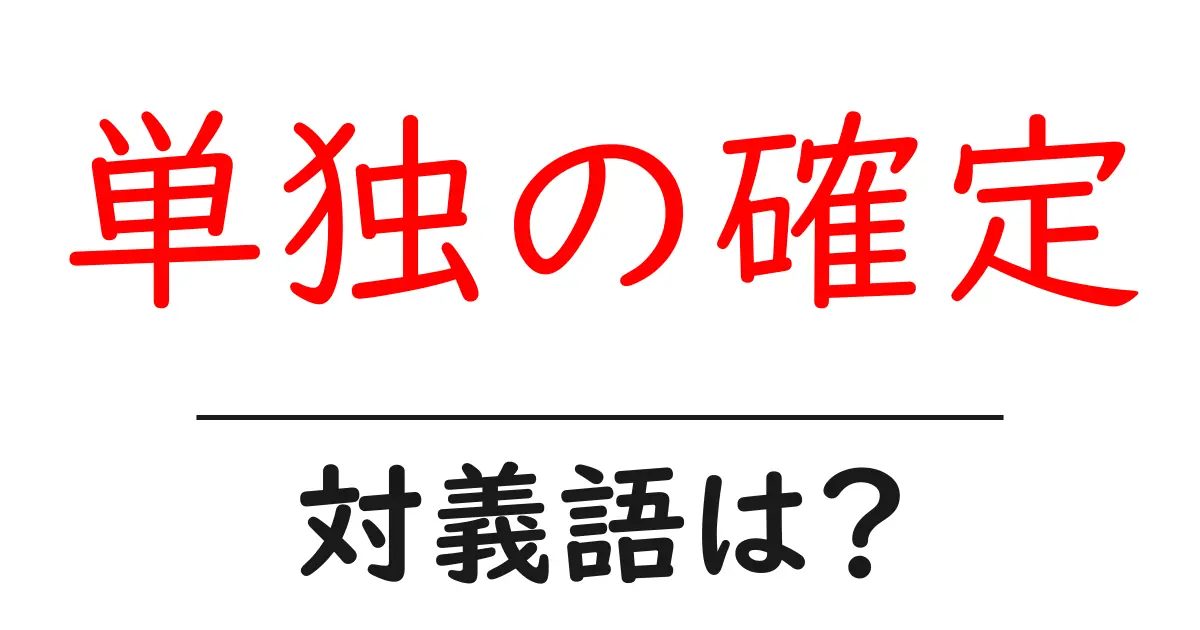 単独の確定の対義語・反対語を使用例を交えて分かりやすく解説!