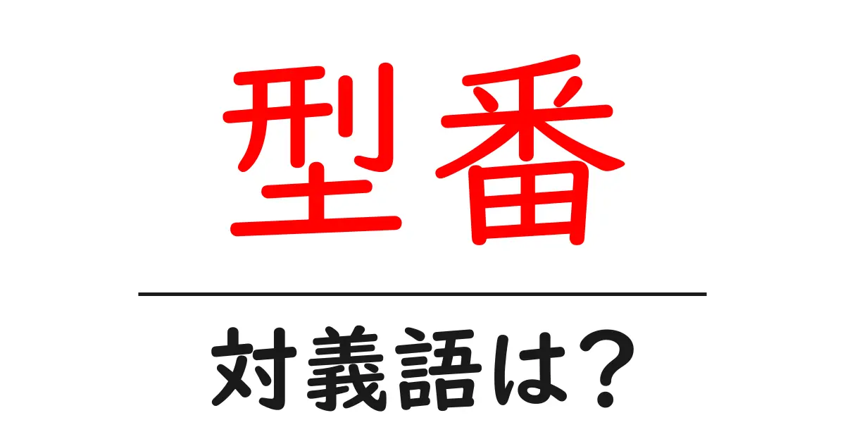 型番の対義語・反対語を使用例を交えて分かりやすく解説!