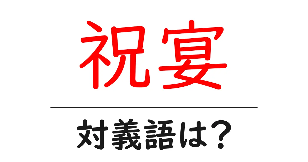 祝宴の対義語・反対語を使用例を交えて分かりやすく解説!