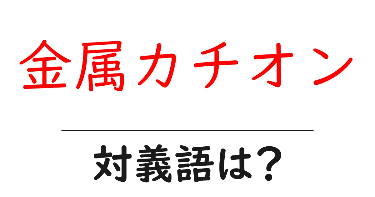 金属カチオンの対義語・反対語を使用例を交えて分かりやすく解説!