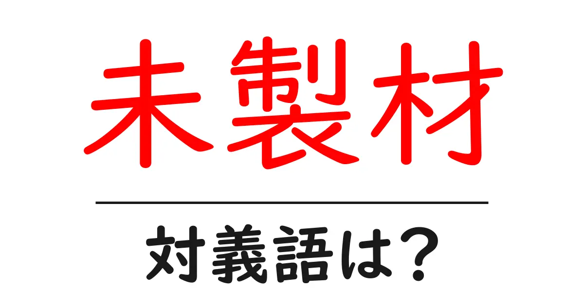 未製材の対義語・反対語を使用例を交えて分かりやすく解説!