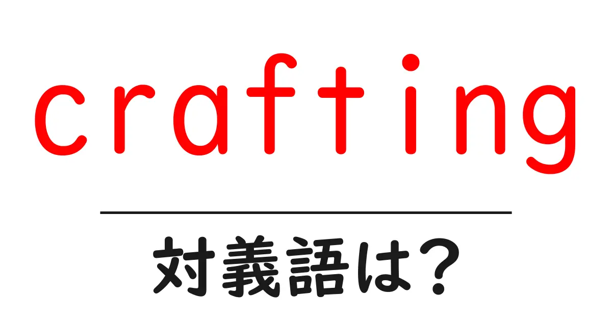 craftingの対義語・反対語を使用例を交えて分かりやすく解説！