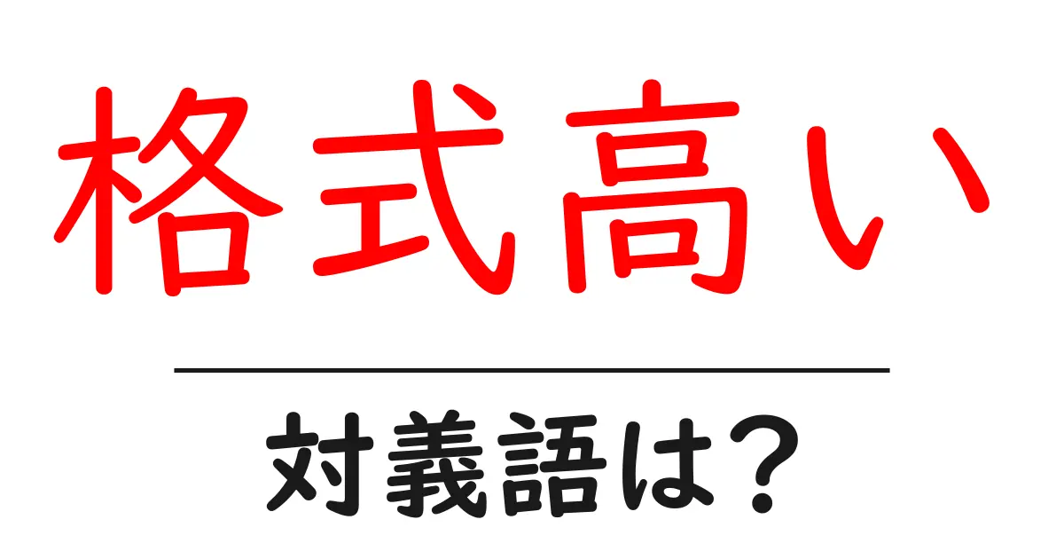 格式高いの対義語・反対語を使用例を交えて分かりやすく解説!
