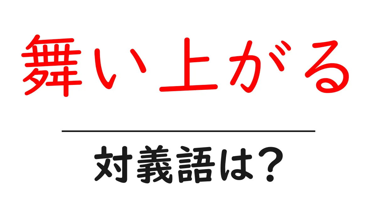舞い上がるの対義語・反対語を使用例を交えて分かりやすく解説!