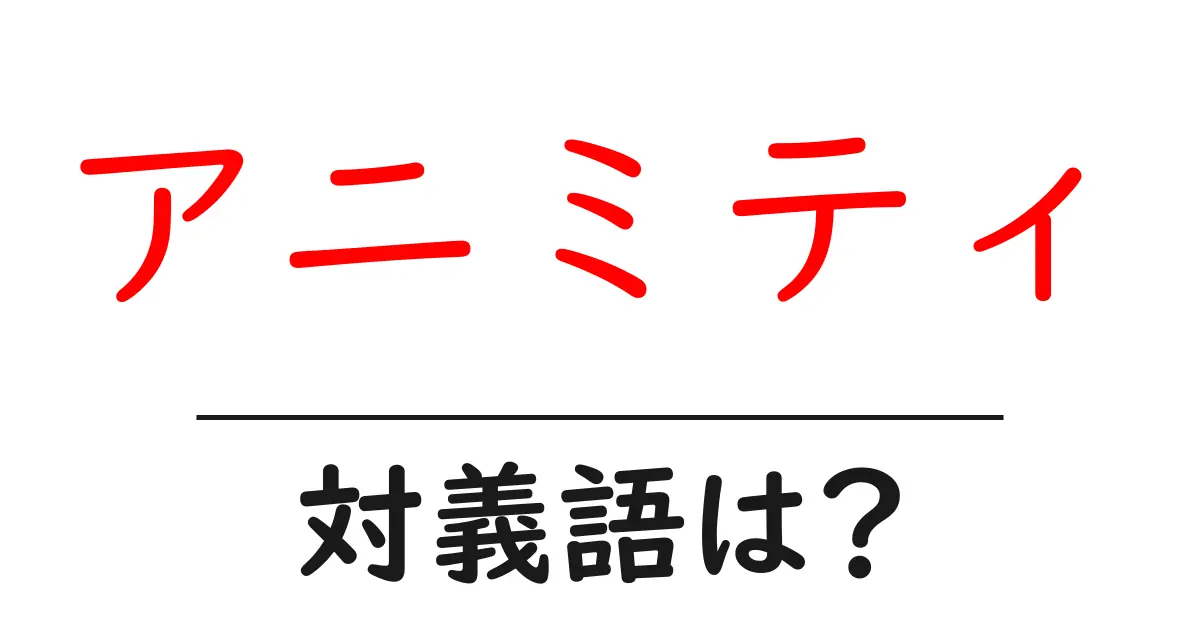 アニミティの対義語・反対語を使用例を交えて分かりやすく解説!