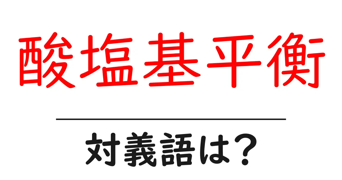 酸塩基平衡の対義語・反対語を使用例を交えて分かりやすく解説!