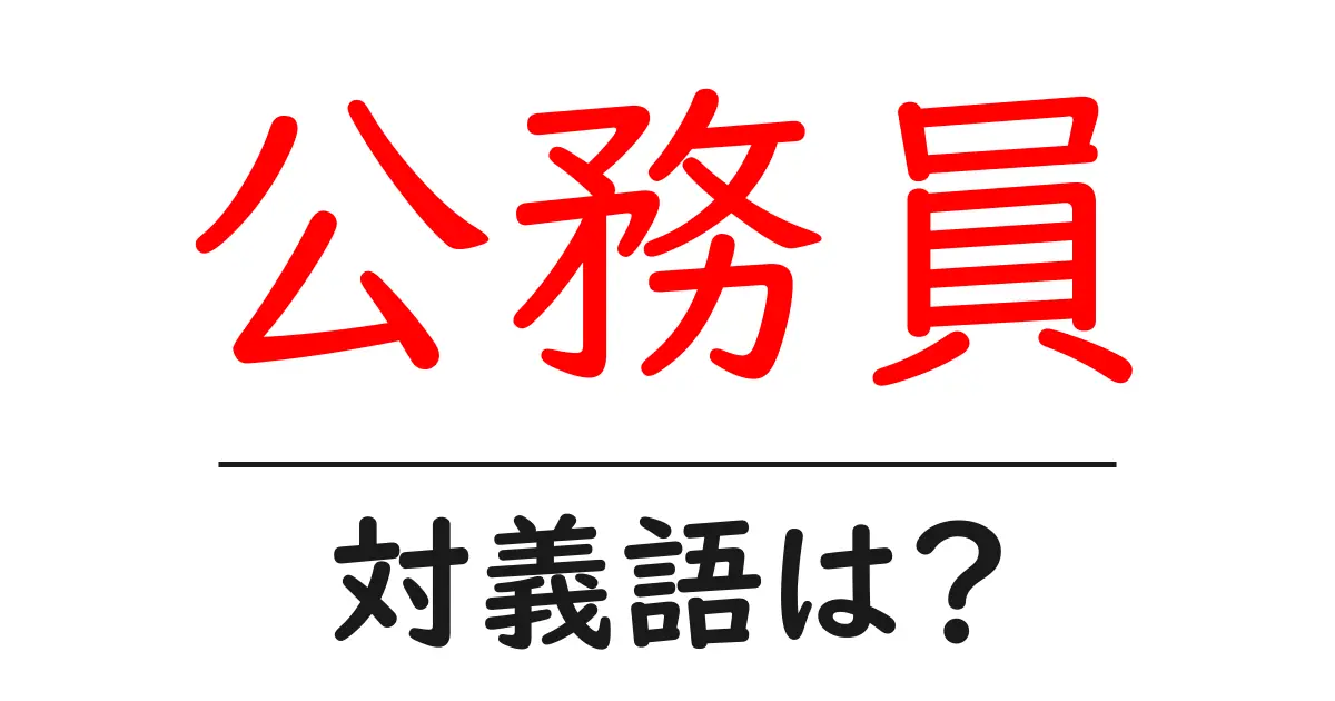 公務員の対義語・反対語を使用例を交えて分かりやすく解説!