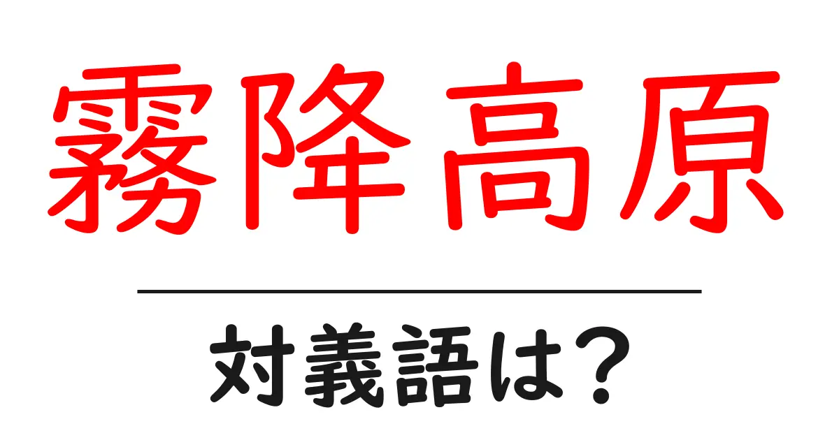 霧降高原の対義語・反対語を使用例を交えて分かりやすく解説!