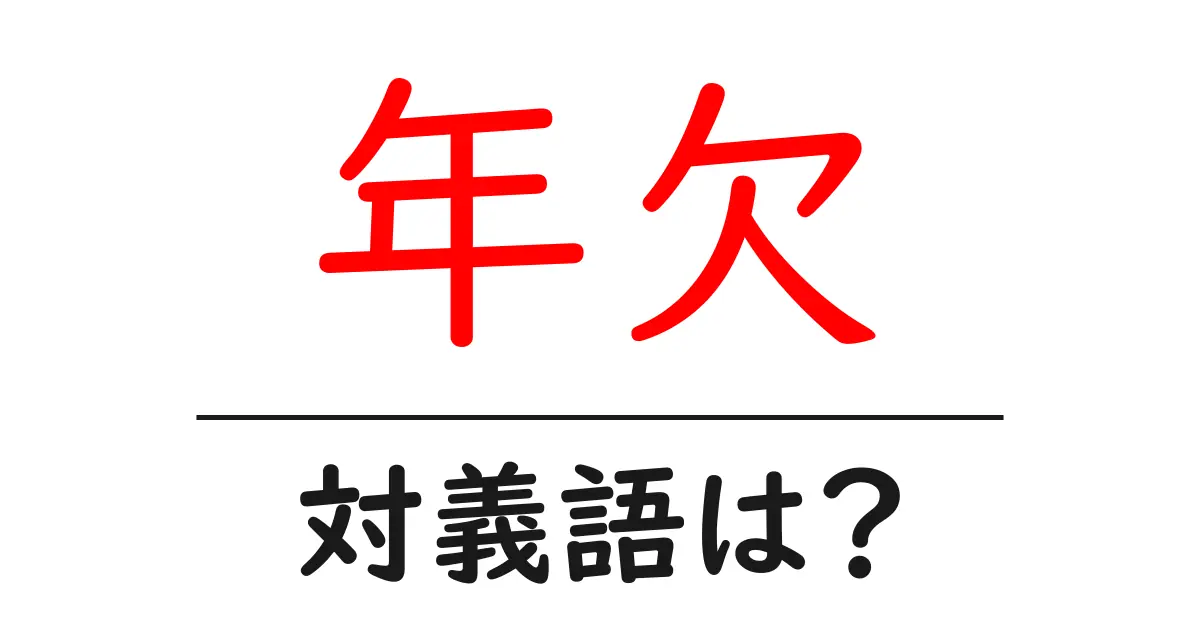 年欠の対義語・反対語を使用例を交えて分かりやすく解説!