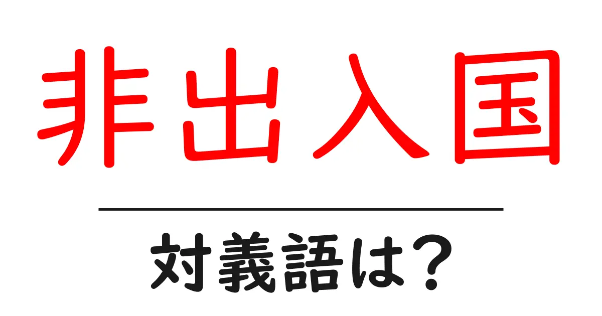非出入国の対義語・反対語を使用例を交えて分かりやすく解説!