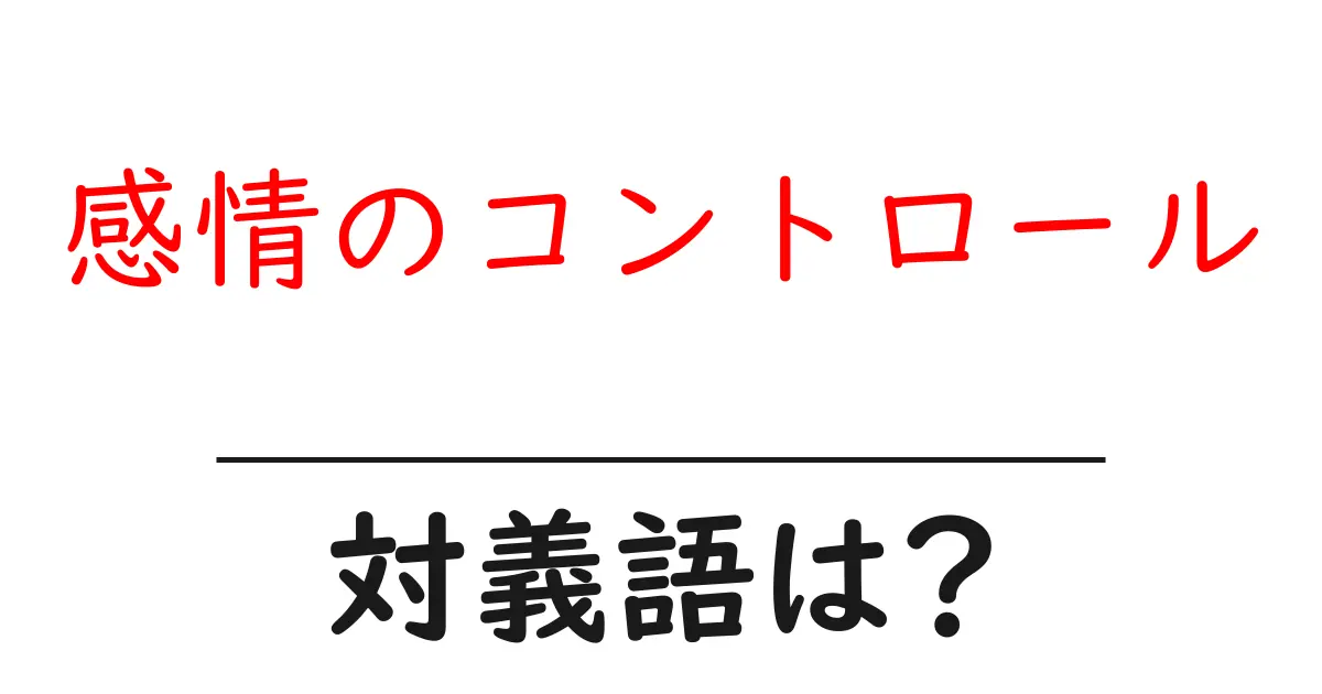 感情のコントロールの対義語・反対語を使用例を交えて分かりやすく解説!