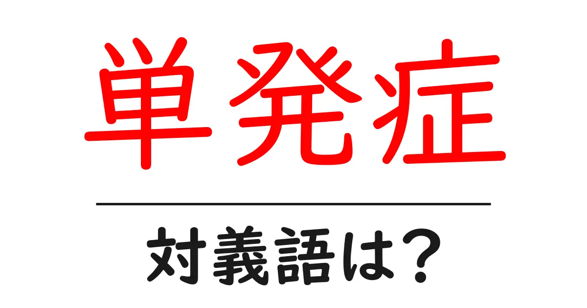 単発症の対義語・反対語を使用例を交えて分かりやすく解説!