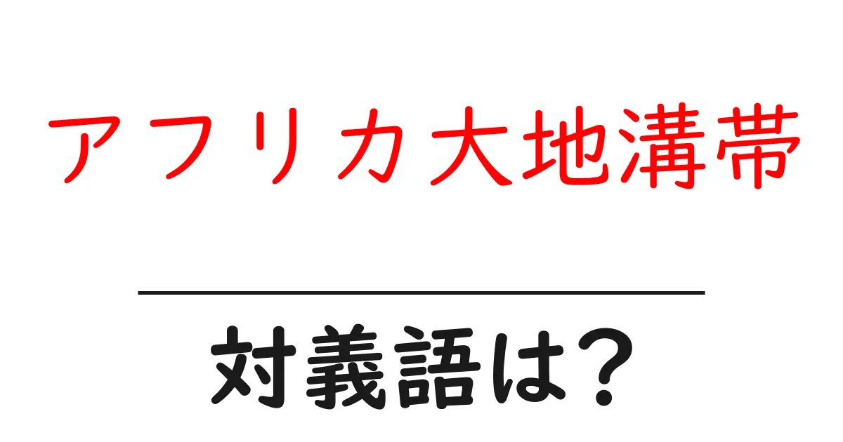 アフリカ大地溝帯の対義語・反対語を使用例を交えて分かりやすく解説!